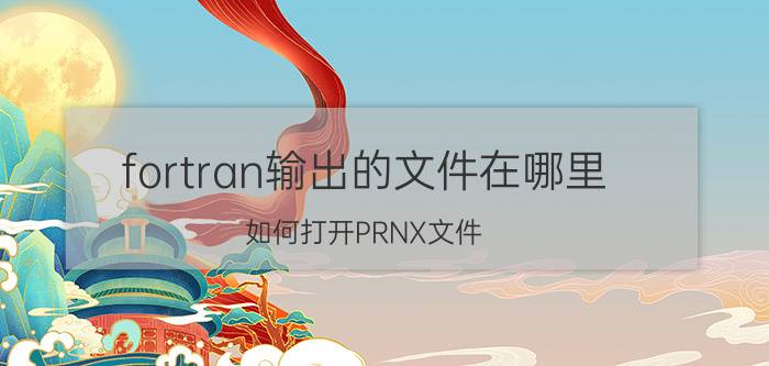 fortran输出的文件在哪里 如何打开PRNX文件？